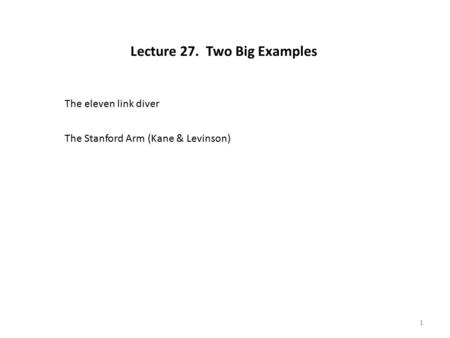 1 Lecture 27. Two Big Examples The eleven link diver The Stanford Arm (Kane & Levinson)