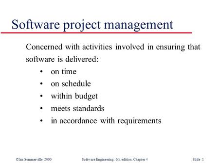 ©Ian Sommerville 2000Software Engineering, 6th edition. Chapter 4 Slide 1 Concerned with activities involved in ensuring that software is delivered: on.