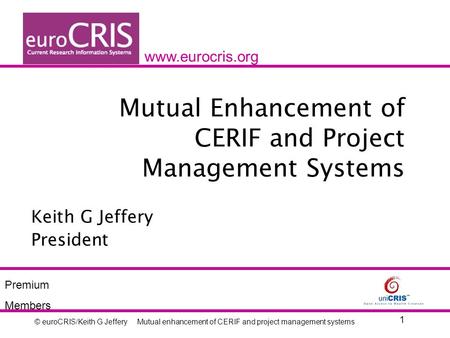 © euroCRIS/Keith G Jeffery 1 Mutual enhancement of CERIF and project management systems Mutual Enhancement of CERIF and Project Management Systems Keith.