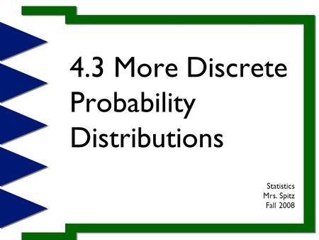 4.3 More Discrete Probability Distributions Statistics Mrs. Spitz Fall 2008.