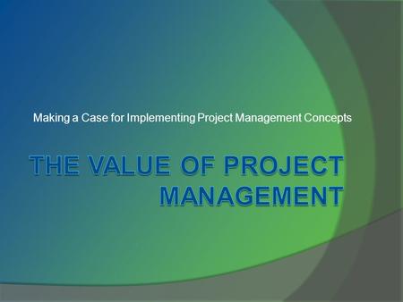 Making a Case for Implementing Project Management Concepts.