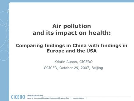 Air pollution and its impact on health: Comparing findings in China with findings in Europe and the USA Kristin Aunan, CICERO CCICED, October 29, 2007,