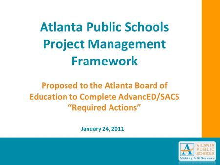 Atlanta Public Schools Project Management Framework Proposed to the Atlanta Board of Education to Complete AdvancED/SACS “Required Actions” January 24,