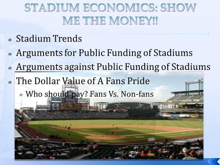  Stadium Trends  Arguments for Public Funding of Stadiums  Arguments against Public Funding of Stadiums  The Dollar Value of A Fans Pride  Who should.