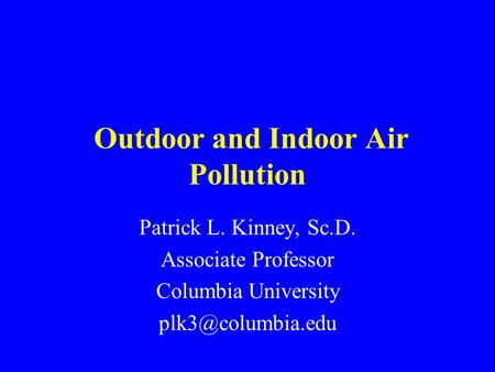 Outdoor and Indoor Air Pollution Patrick L. Kinney, Sc.D. Associate Professor Columbia University