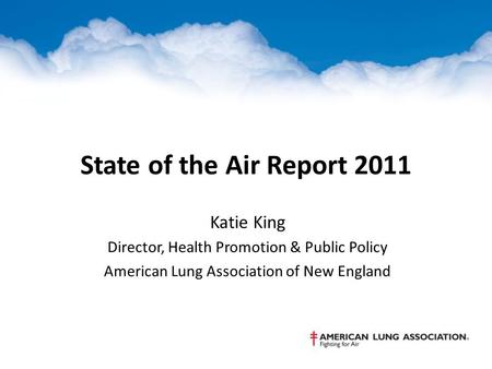 State of the Air Report 2011 Katie King Director, Health Promotion & Public Policy American Lung Association of New England.