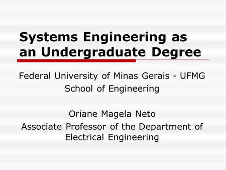 Systems Engineering as an Undergraduate Degree Federal University of Minas Gerais - UFMG School of Engineering Oriane Magela Neto Associate Professor of.
