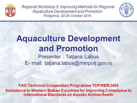Regional Workshop 5: Improving Methods for Regional Aquaculture Development and Promotion Podgorica, 20-24 October 2014 FAO Technical Cooperation Programme.