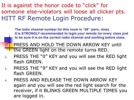 It is against the honor code to “click” for someone else-violators will loose all clicker pts. HITT RF Remote Login Procedure: 1. PRESS AND HOLD THE DOWN.
