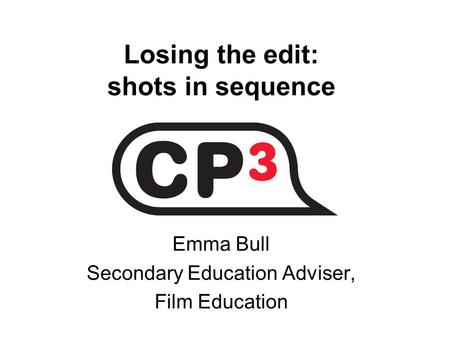 Losing the edit: shots in sequence Emma Bull Secondary Education Adviser, Film Education.
