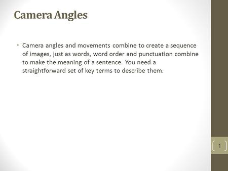 Camera Angles Camera angles and movements combine to create a sequence of images, just as words, word order and punctuation combine to make the meaning.