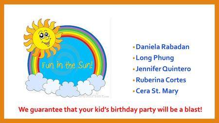 Daniela Rabadan Long Phung Jennifer Quintero Ruberina Cortes Cera St. Mary We guarantee that your kid’s birthday party will be a blast!