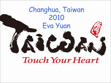 Changhua, Taiwan 2010 Eva Yuan. About Taiwan o AKA Republic of China (ROC) o Population: 23 million o Language: Mandarin, Taiwanese, English o Religion:
