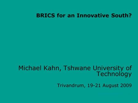 Michael Kahn, Tshwane University of Technology Trivandrum, 19-21 August 2009 BRICS for an Innovative South?