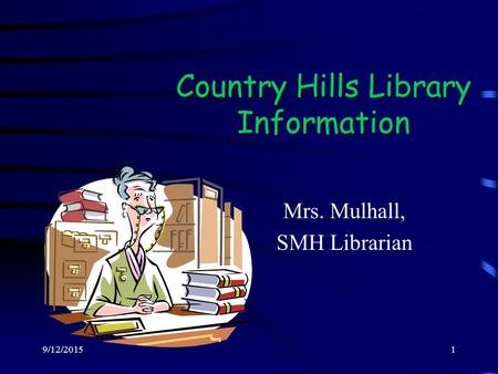 9/12/20151 Country Hills Library Information Mrs. Mulhall, SMH Librarian.