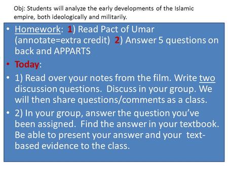 Obj: Students will analyze the early developments of the Islamic empire, both ideologically and militarily. Homework: 1) Read Pact of Umar (annotate=extra.