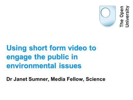 Using short form video to engage the public in environmental issues Dr Janet Sumner, Media Fellow, Science.