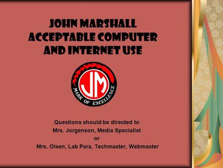 John Marshall Acceptable Computer and Internet Use Questions should be directed to Mrs. Jorgenson, Media Specialist or Mrs. Olsen, Lab Para, Techmaster,