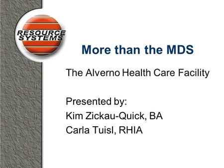 More than the MDS The Alverno Health Care Facility Presented by: Kim Zickau-Quick, BA Carla Tuisl, RHIA.