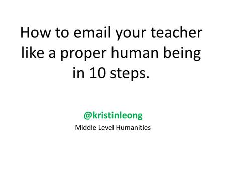 How to  your teacher like a proper human being in 10 Middle Level Humanities.