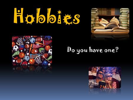 Hobbies Do you have one?. Do you like......reading books?...listening to music?...practicing sports?...dancing?...watching movies?...going to the beach?