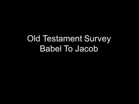 Old Testament Survey Babel To Jacob. The OT is fascinating  Creation of the world  Fall of man  Judgment of God in the flood.