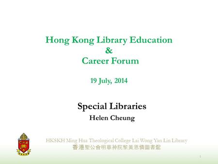 Hong Kong Library Education & Career Forum 19 July, 2014 Special Libraries Helen Cheung HKSKH Ming Hua Theological College Lai Wong Yan Lin Library 香港.
