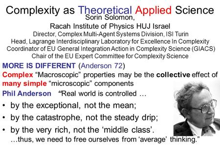 Complexity as Theoretical Applied Science Sorin Solomon, Racah Institute of Physics HUJ Israel Director, Complex Multi-Agent Systems Division, ISI Turin.