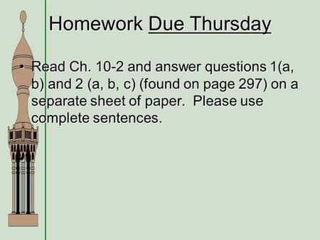 Homework Due Thursday Read Ch. 10-2 and answer questions 1(a, b) and 2 (a, b, c) (found on page 297) on a separate sheet of paper. Please use complete.