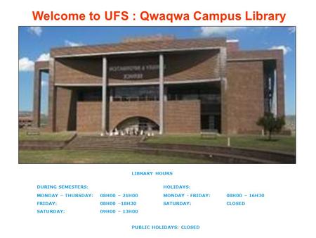 Welcome to UFS : Qwaqwa Campus Library LIBRARY HOURS DURING SEMESTERS:HOLIDAYS: MONDAY – THURSDAY:08H00 – 21H00MONDAY - FRIDAY:08H00 – 16H30 FRIDAY:08H00.