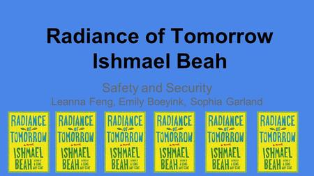 Radiance of Tomorrow Ishmael Beah Safety and Security Leanna Feng, Emily Boeyink, Sophia Garland.