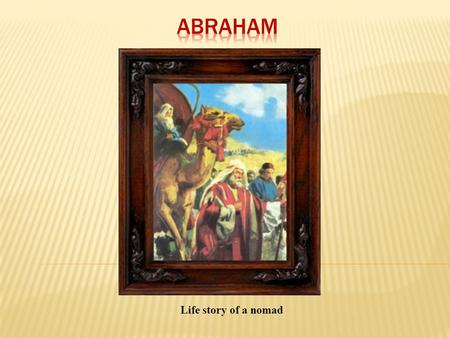 Life story of a nomad. Capital of the ancient civilization of Sumeria O ne of the most active and full of life cities Abraham was born in a wealthy.