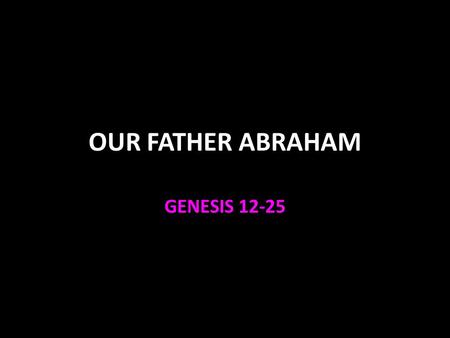 OUR FATHER ABRAHAM GENESIS 12-25. Abram God gave command, made promises to Abram Genesis 12:1-9 He goes to land of Canaan, built altar Went to Egypt during.