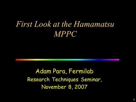 1 First Look at the Hamamatsu MPPC Adam Para, Fermilab Research Techniques Seminar, November 8, 2007.