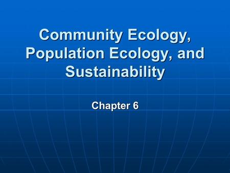 Community Ecology, Population Ecology, and Sustainability Chapter 6.