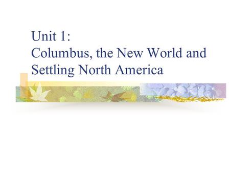 Unit 1: Columbus, the New World and Settling North America.