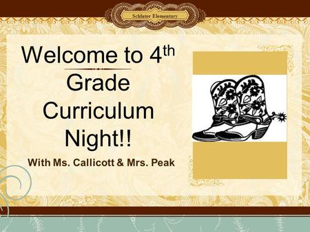 Welcome to 4 th Grade Curriculum Night!! With Ms. Callicott & Mrs. Peak Schluter Elementary.