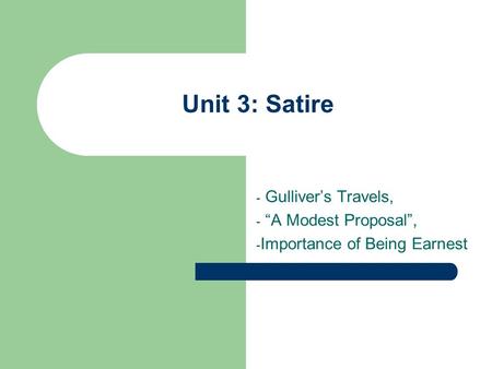 Unit 3: Satire - Gulliver’s Travels, - “A Modest Proposal”, - Importance of Being Earnest.
