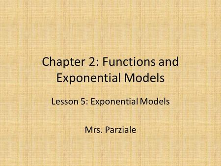 Chapter 2: Functions and Exponential Models Lesson 5: Exponential Models Mrs. Parziale.
