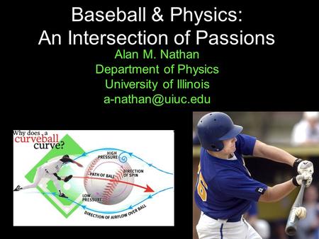 1 Baseball & Physics: An Intersection of Passions Alan M. Nathan Department of Physics University of Illinois