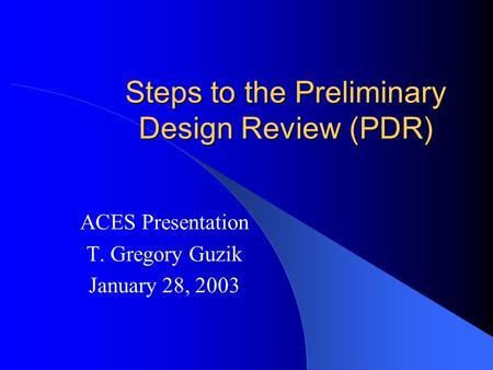 Steps to the Preliminary Design Review (PDR) ACES Presentation T. Gregory Guzik January 28, 2003.