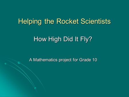 Helping the Rocket Scientists A Mathematics project for Grade 10 How High Did It Fly?