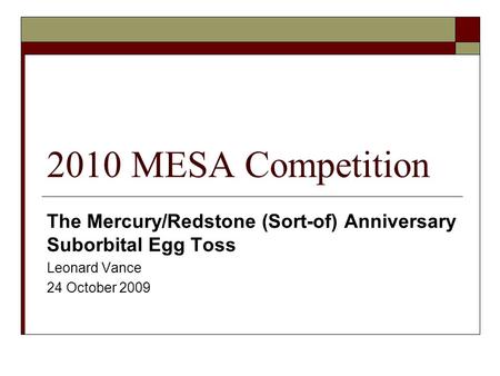 2010 MESA Competition The Mercury/Redstone (Sort-of) Anniversary Suborbital Egg Toss Leonard Vance 24 October 2009.