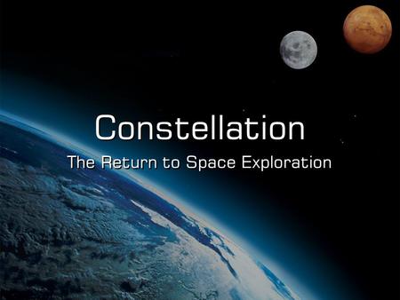 The Return to Space Exploration Constellation. NASA Authorization Act of 2005 The Administrator shall establish a program to develop a sustained human.