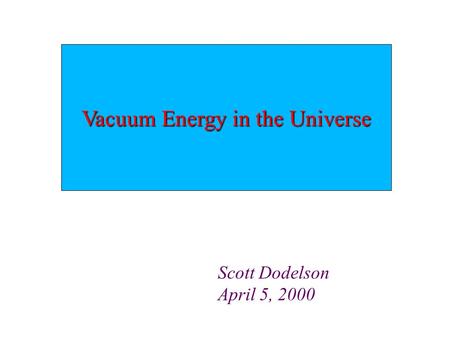 Vacuum Energy in the Universe Scott Dodelson April 5, 2000.