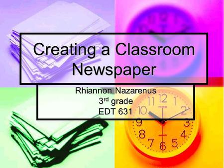 Creating a Classroom Newspaper Rhiannon Nazarenus 3 rd grade EDT 631.