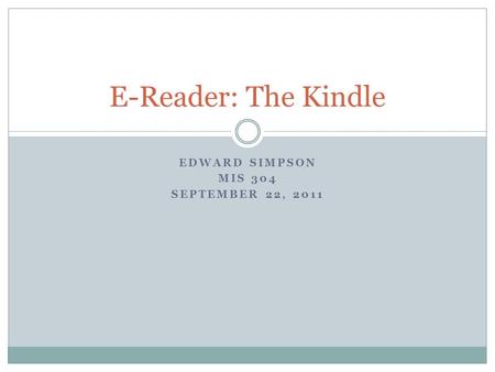 EDWARD SIMPSON MIS 304 SEPTEMBER 22, 2011 E-Reader: The Kindle.