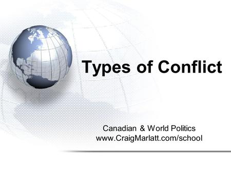 Types of Conflict Canadian & World Politics www.CraigMarlatt.com/school.