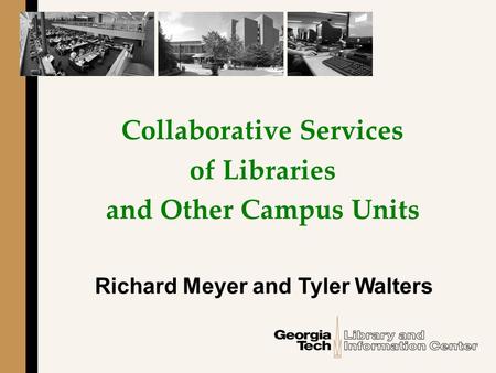 Collaborative Services of Libraries and Other Campus Units Richard Meyer and Tyler Walters.