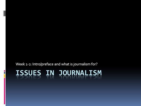 Week 1-2: Intro/preface and what is journalism for?